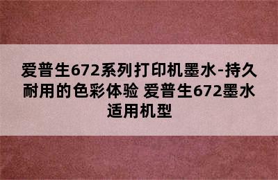 爱普生672系列打印机墨水-持久耐用的色彩体验 爱普生672墨水适用机型